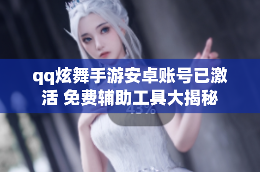 qq炫舞手游安卓账号已激活 免费辅助工具大揭秘