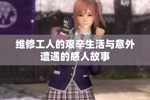 维修工人的艰辛生活与意外遭遇的感人故事