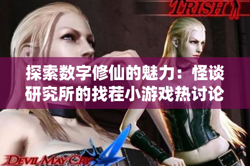 探索数字修仙的魅力：怪谈研究所的找茬小游戏热讨论