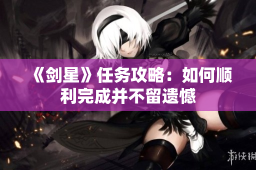 《剑星》任务攻略：如何顺利完成并不留遗憾