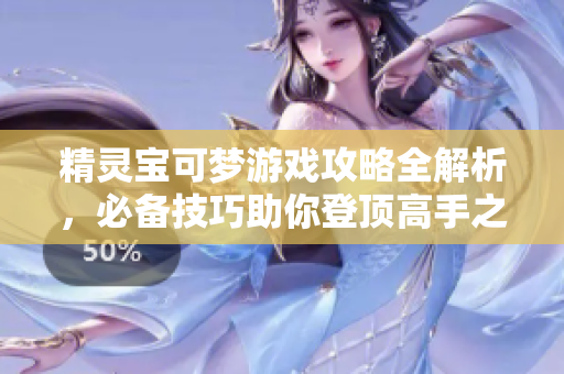 精灵宝可梦游戏攻略全解析，必备技巧助你登顶高手之路