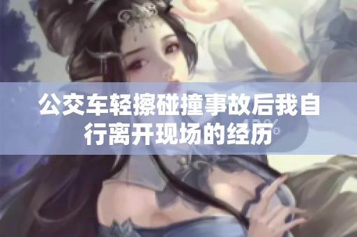 公交车轻擦碰撞事故后我自行离开现场的经历