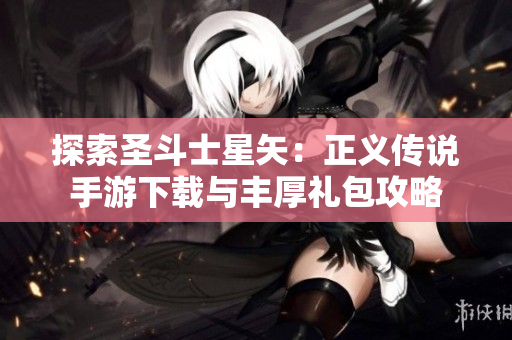 探索圣斗士星矢：正义传说手游下载与丰厚礼包攻略