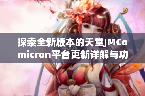 探索全新版本的天堂JMComicron平台更新详解与功能分析