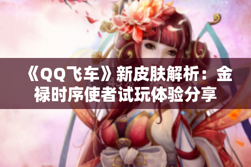 《QQ飞车》新皮肤解析：金禄时序使者试玩体验分享