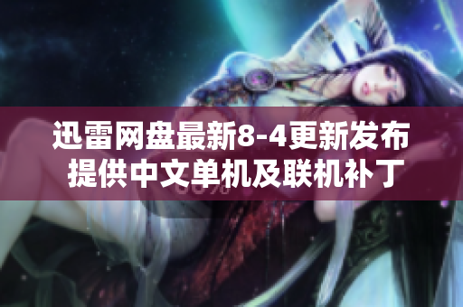 迅雷网盘最新8-4更新发布 提供中文单机及联机补丁下载