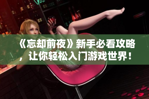 《忘却前夜》新手必看攻略，让你轻松入门游戏世界！