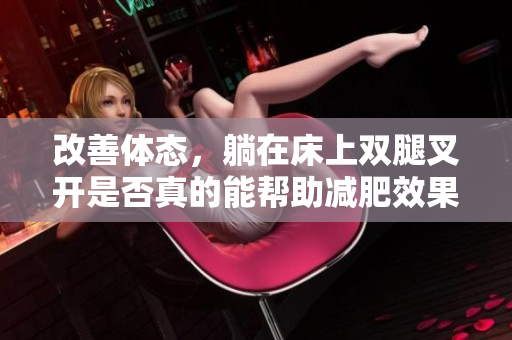 改善体态，躺在床上双腿叉开是否真的能帮助减肥效果