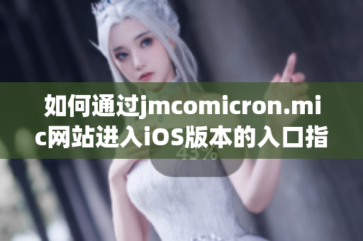 如何通过jmcomicron.mic网站进入iOS版本的入口指南