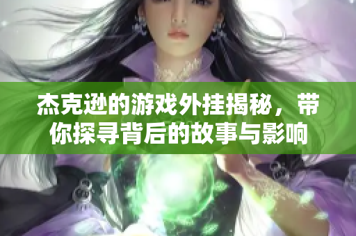 杰克逊的游戏外挂揭秘，带你探寻背后的故事与影响