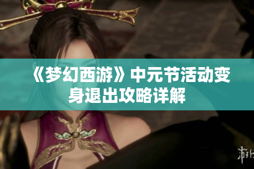 《梦幻西游》中元节活动变身退出攻略详解