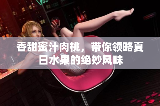 香甜蜜汁肉桃，带你领略夏日水果的绝妙风味