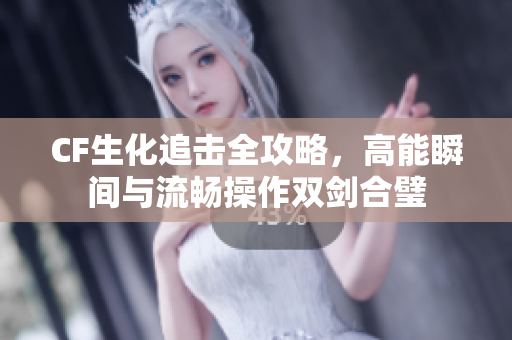 CF生化追击全攻略，高能瞬间与流畅操作双剑合璧