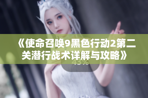《使命召唤9黑色行动2第二关潜行战术详解与攻略》