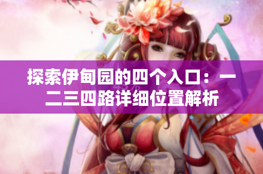 探索伊甸园的四个入口：一二三四路详细位置解析