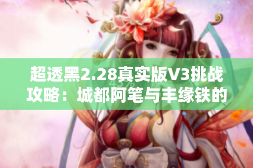 超透黑2.28真实版V3挑战攻略：城都阿笔与丰缘铁的对决详解