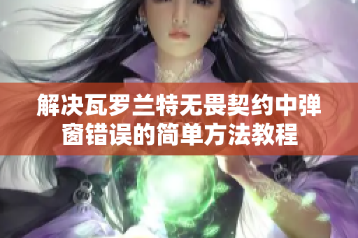 解决瓦罗兰特无畏契约中弹窗错误的简单方法教程