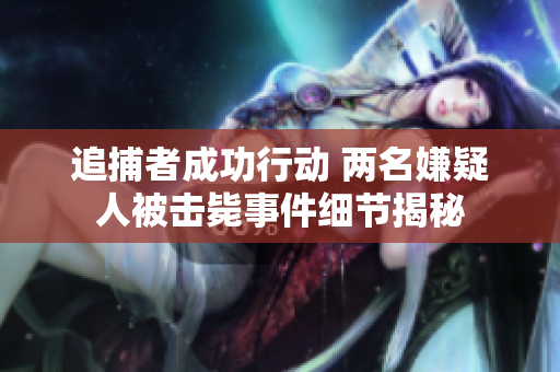 追捕者成功行动 两名嫌疑人被击毙事件细节揭秘