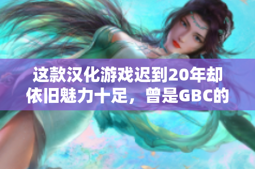 这款汉化游戏迟到20年却依旧魅力十足，曾是GBC的满分佳作！