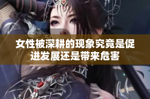 女性被深耕的现象究竟是促进发展还是带来危害