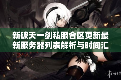 新破天一剑私服合区更新最新服务器列表解析与时间汇总