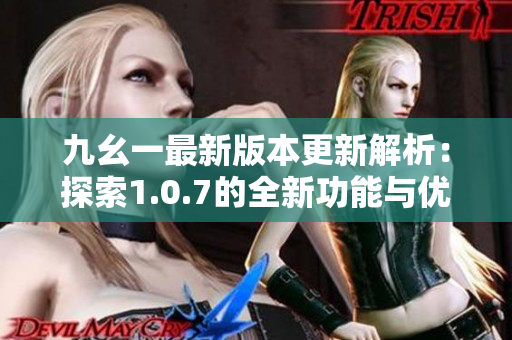 九幺一最新版本更新解析：探索1.0.7的全新功能与优化体验