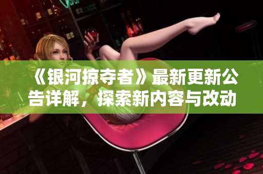 《银河掠夺者》最新更新公告详解，探索新内容与改动动态