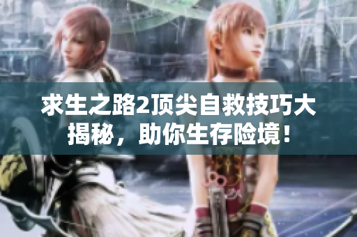 求生之路2顶尖自救技巧大揭秘，助你生存险境！