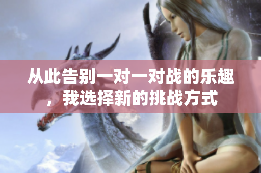 从此告别一对一对战的乐趣，我选择新的挑战方式