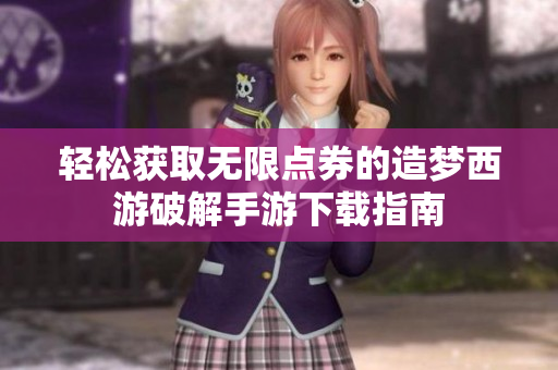 轻松获取无限点券的造梦西游破解手游下载指南