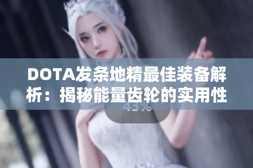 DOTA发条地精最佳装备解析：揭秘能量齿轮的实用性与策略