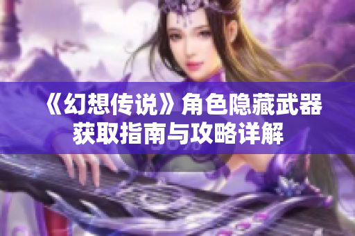 《幻想传说》角色隐藏武器获取指南与攻略详解