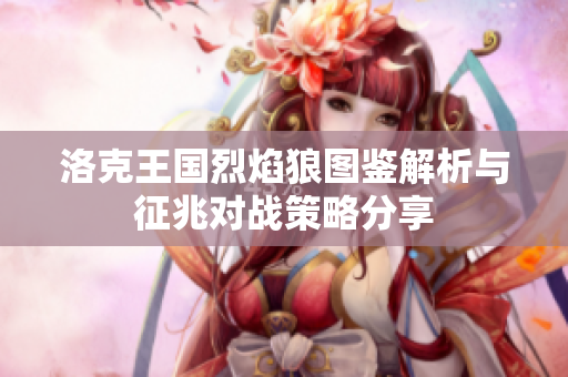 洛克王国烈焰狼图鉴解析与征兆对战策略分享