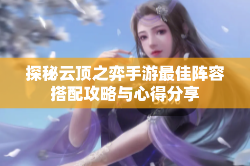 探秘云顶之弈手游最佳阵容搭配攻略与心得分享