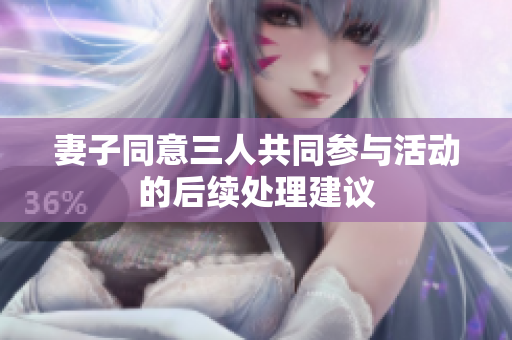 妻子同意三人共同参与活动的后续处理建议