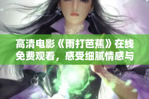 高清电影《雨打芭蕉》在线免费观看，感受细腻情感与美丽画面
