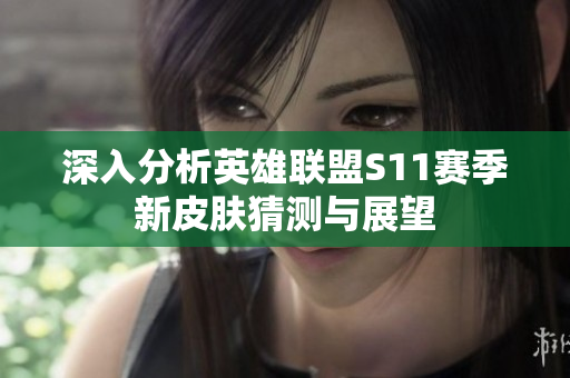深入分析英雄联盟S11赛季新皮肤猜测与展望