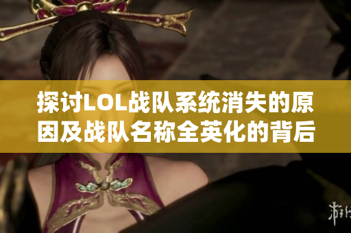 探讨LOL战队系统消失的原因及战队名称全英化的背后真相