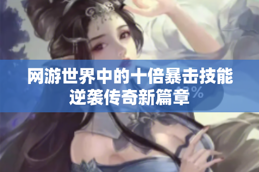 网游世界中的十倍暴击技能逆袭传奇新篇章