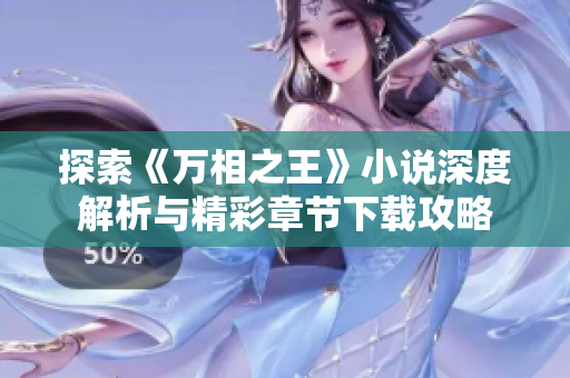 探索《万相之王》小说深度解析与精彩章节下载攻略