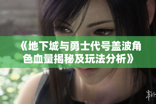 《地下城与勇士代号盖波角色血量揭秘及玩法分析》