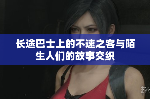 长途巴士上的不速之客与陌生人们的故事交织