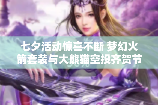 七夕活动惊喜不断 梦幻火箭套装与大熊猫空投齐贺节