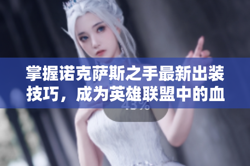 掌握诺克萨斯之手最新出装技巧，成为英雄联盟中的血猎手