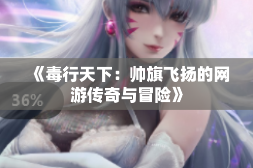 《毒行天下：帅旗飞扬的网游传奇与冒险》