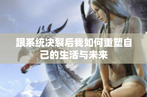 跟系统决裂后我如何重塑自己的生活与未来