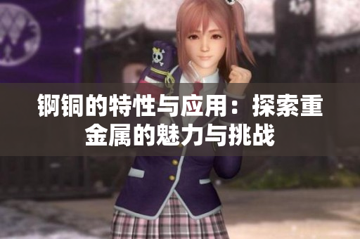 锕铜的特性与应用：探索重金属的魅力与挑战