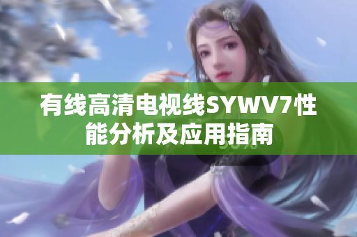 有线高清电视线SYWV7性能分析及应用指南