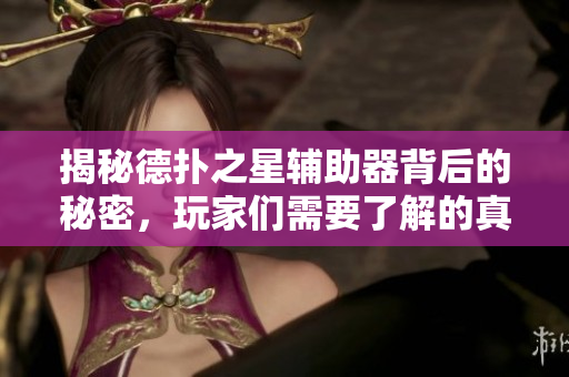 揭秘德扑之星辅助器背后的秘密，玩家们需要了解的真相！