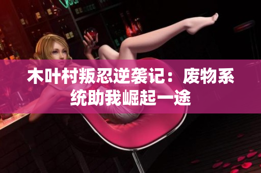 木叶村叛忍逆袭记：废物系统助我崛起一途
